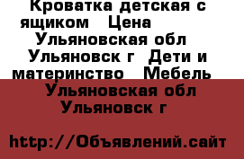 Кроватка детская с ящиком › Цена ­ 6 000 - Ульяновская обл., Ульяновск г. Дети и материнство » Мебель   . Ульяновская обл.,Ульяновск г.